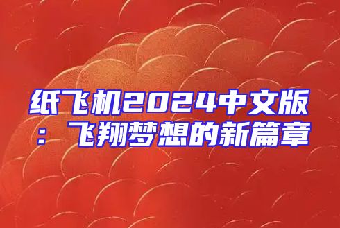 纸飞机2024中文版：飞翔梦想的新篇章