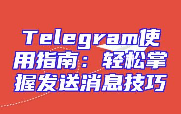 Telegram使用指南：轻松掌握发送消息技巧