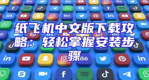 纸飞机中文版下载攻略：轻松掌握安装步骤