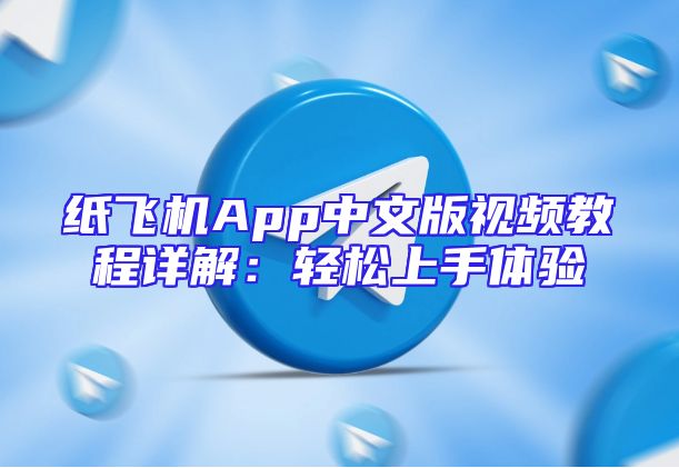 纸飞机App中文版视频教程详解：轻松上手体验