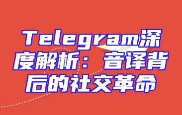 Telegram深度解析：音译背后的社交革命