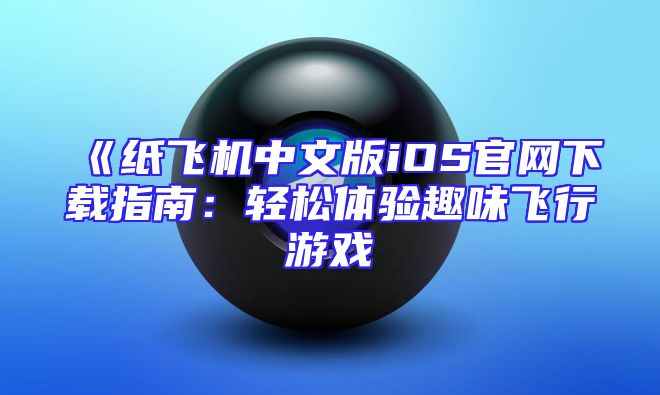 《纸飞机中文版iOS官网下载指南：轻松体验趣味飞行游戏