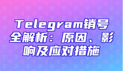 Telegram销号全解析：原因、影响及应对措施