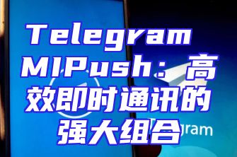 Telegram MIPush：高效即时通讯的强大组合