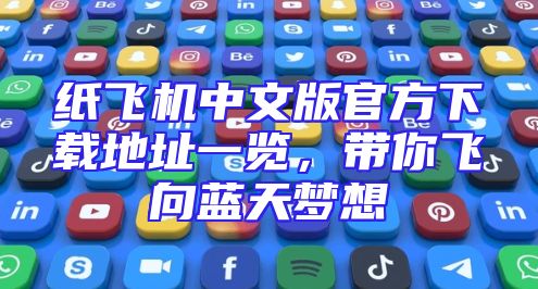 纸飞机中文版官方下载地址一览，带你飞向蓝天梦想