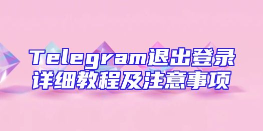 Telegram退出登录详细教程及注意事项