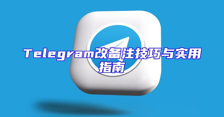 Telegram改备注技巧与实用指南