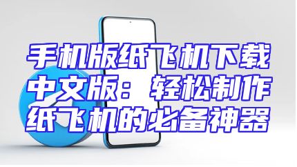手机版纸飞机下载中文版：轻松制作纸飞机的必备神器