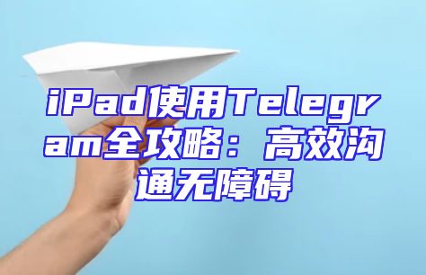 iPad使用Telegram全攻略：高效沟通无障碍