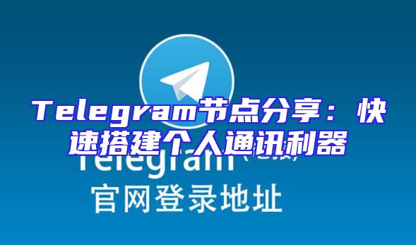 Telegram节点分享：快速搭建个人通讯利器