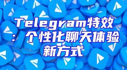 Telegram特效：个性化聊天体验新方式