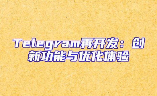 Telegram再开发：创新功能与优化体验