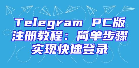 Telegram PC版注册教程：简单步骤实现快速登录