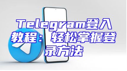 Telegram登入教程：轻松掌握登录方法