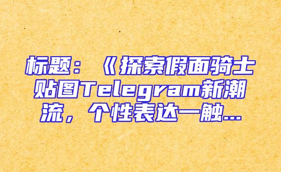 标题：《探索假面骑士贴图Telegram新潮流，个性表达一触...