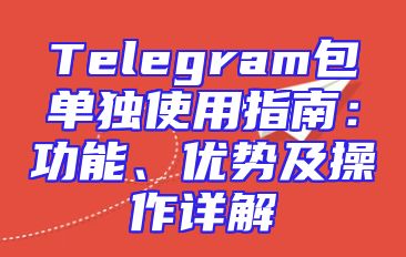 Telegram包单独使用指南：功能、优势及操作详解
