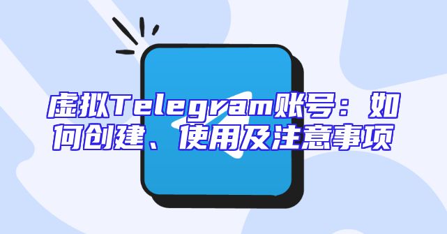 虚拟Telegram账号：如何创建、使用及注意事项