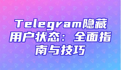 Telegram隐藏用户状态：全面指南与技巧