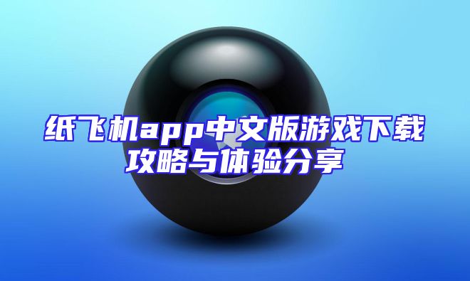 纸飞机app中文版游戏下载攻略与体验分享