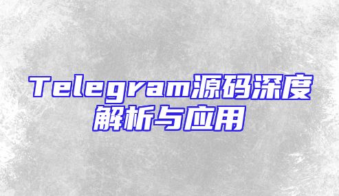 Telegram源码深度解析与应用