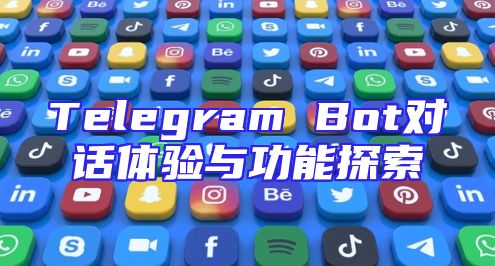 Telegram Bot对话体验与功能探索