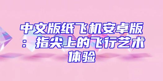 中文版纸飞机安卓版：指尖上的飞行艺术体验