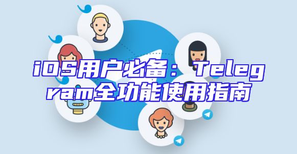 iOS用户必备：Telegram全功能使用指南