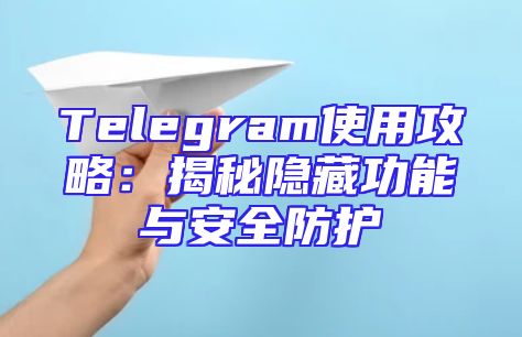 Telegram使用攻略：揭秘隐藏功能与安全防护