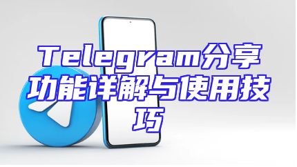 Telegram分享功能详解与使用技巧