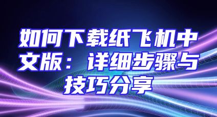 如何下载纸飞机中文版：详细步骤与技巧分享