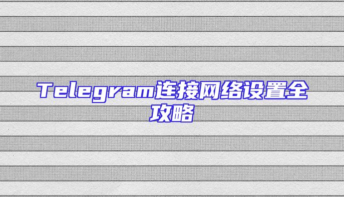 Telegram连接网络设置全攻略