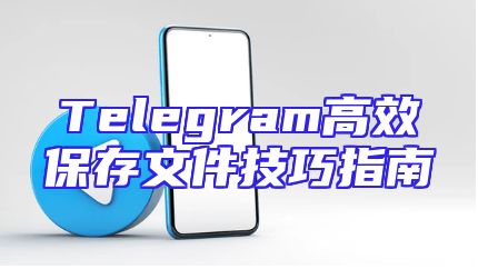 Telegram高效保存文件技巧指南