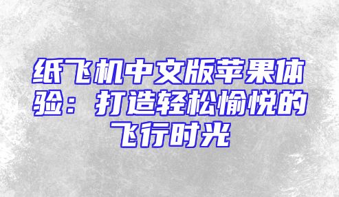 纸飞机中文版苹果体验：打造轻松愉悦的飞行时光