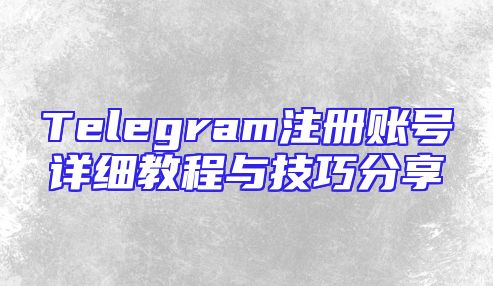 Telegram注册账号详细教程与技巧分享