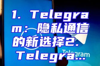 1. Telegram：隐私通信的新选择2. Telegra...