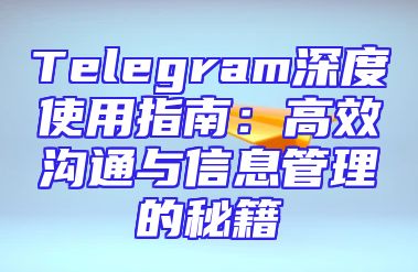 Telegram深度使用指南：高效沟通与信息管理的秘籍