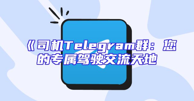 《司机Telegram群：您的专属驾驶交流天地