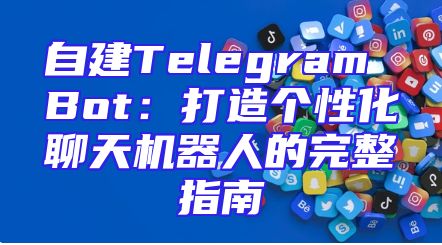 自建Telegram Bot：打造个性化聊天机器人的完整指南