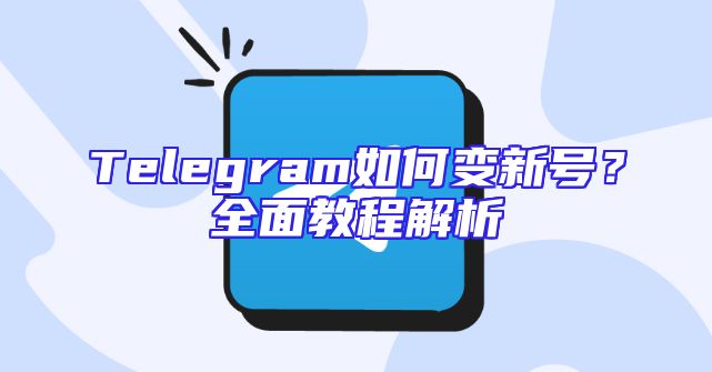 Telegram如何变新号？全面教程解析