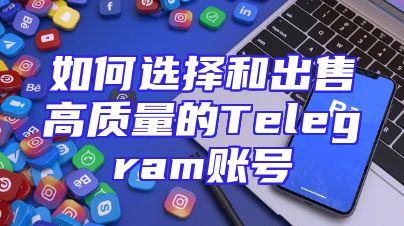 如何选择和出售高质量的Telegram账号