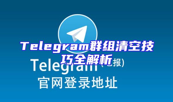 Telegram群组清空技巧全解析