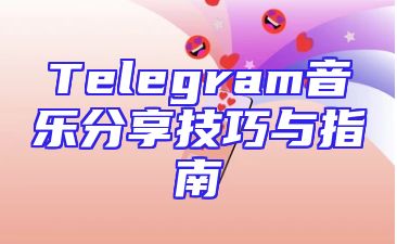Telegram音乐分享技巧与指南