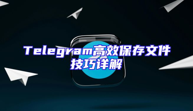 Telegram高效保存文件技巧详解