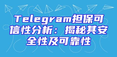 Telegram担保可信性分析：揭秘其安全性及可靠性