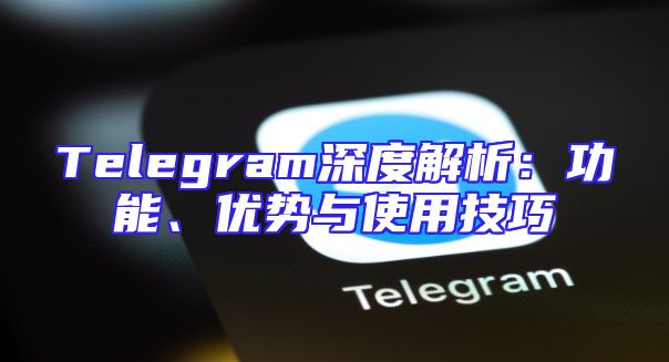 Telegram深度解析：功能、优势与使用技巧