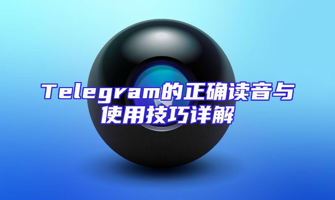 Telegram的正确读音与使用技巧详解