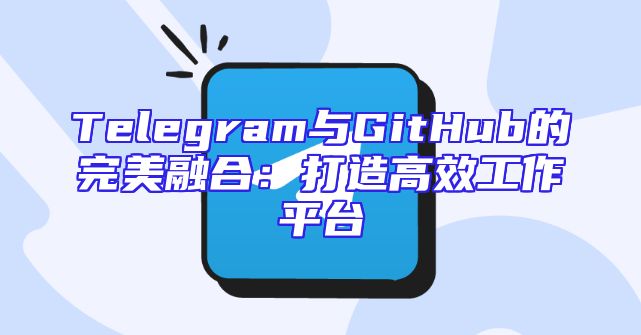 Telegram与GitHub的完美融合：打造高效工作平台