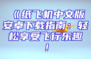 《纸飞机中文版安卓下载指南：轻松享受飞行乐趣！
