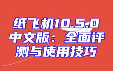 纸飞机10.5.0中文版：全面评测与使用技巧