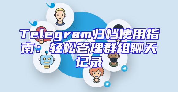 Telegram归档使用指南：轻松管理群组聊天记录